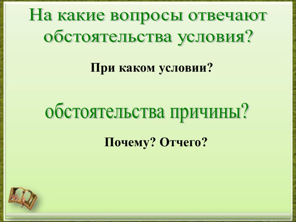 На какие вопросы отвечают обстоятельства условия? обстоятельства причины? При каком условии? Почему? Отчего?